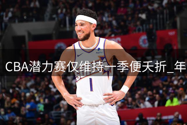 CBA潜力赛仅维持一季便夭折 年轻球员锻炼计划遭遇滑铁卢